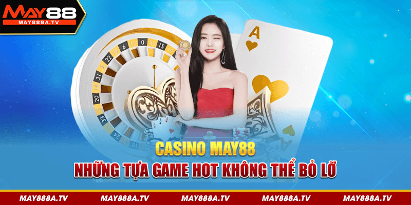 Casino may88 - những tựa game hot không thể bỏ lỡ